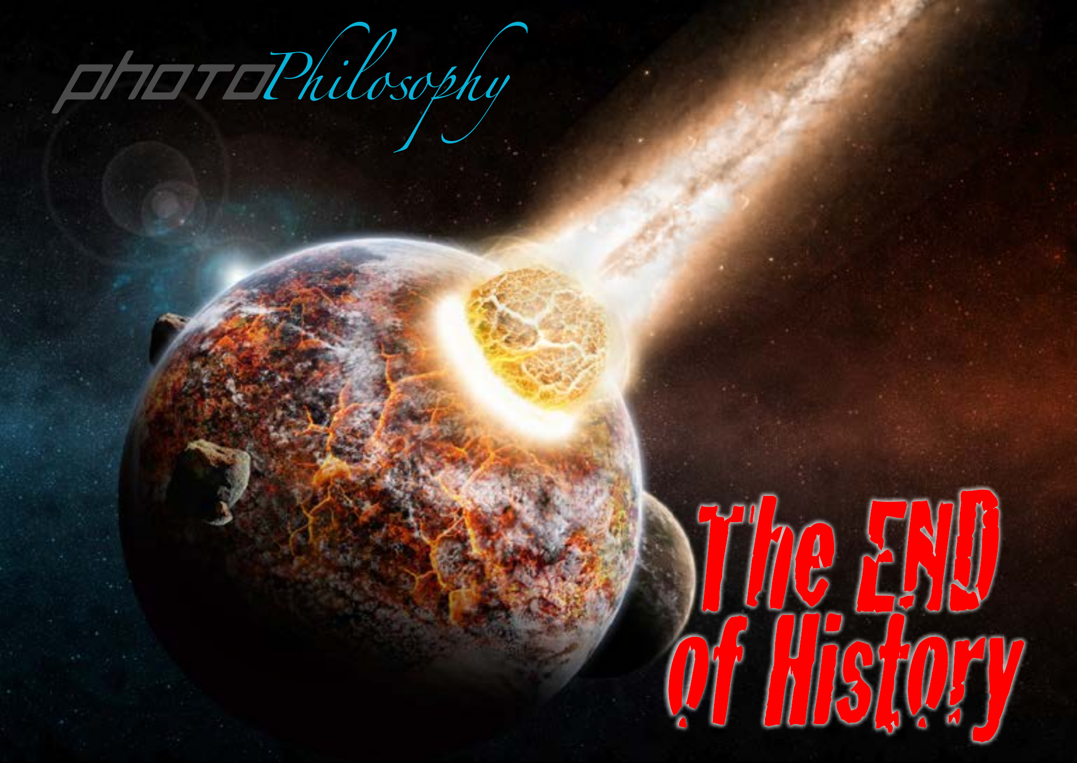 Photo Philosophy: The End of History, a planet shattered by a fiery impact